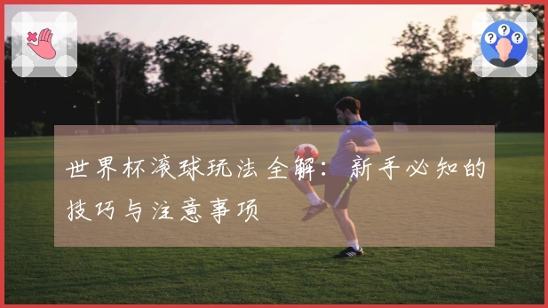 世界杯滚球玩法全解：新手必知的技巧与注意事项