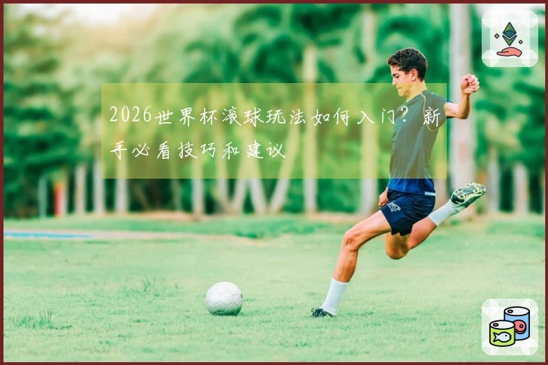 2026世界杯滚球玩法如何入门？新手必看技巧和建议
