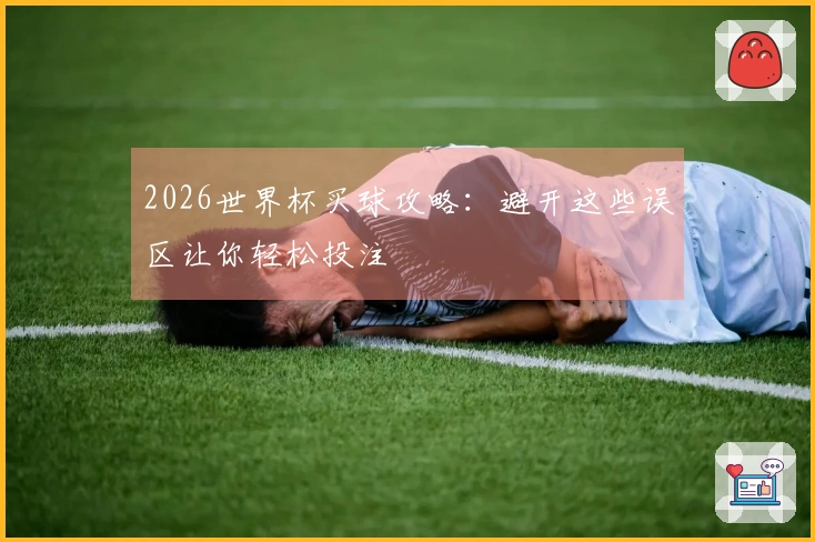 2026世界杯买球攻略：避开这些误区让你轻松投注