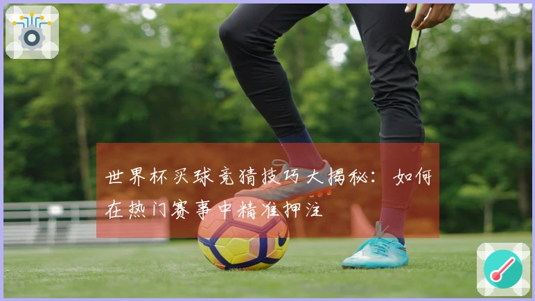 世界杯买球竞猜技巧大揭秘：如何在热门赛事中精准押注
