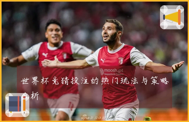世界杯竞猜投注的热门玩法与策略分析