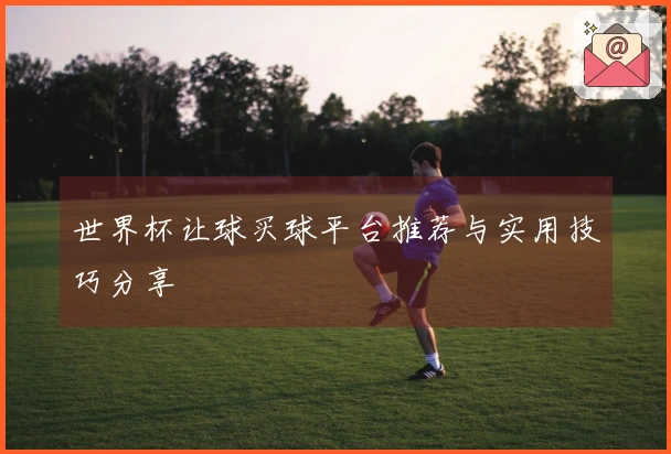 世界杯让球买球平台推荐与实用技巧分享