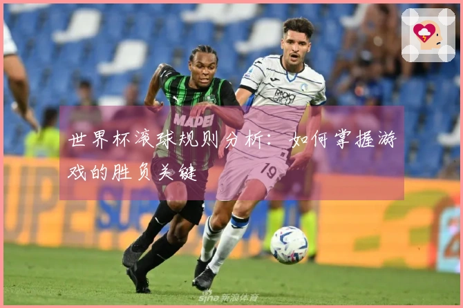 世界杯滚球规则分析：如何掌握游戏的胜负关键