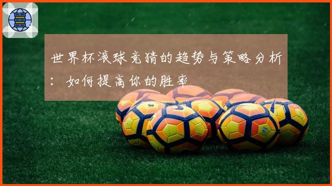 世界杯滚球竞猜的趋势与策略分析：如何提高你的胜率
