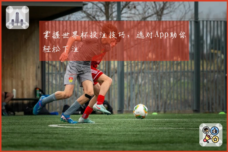 掌握世界杯投注技巧，选对App助你轻松下注