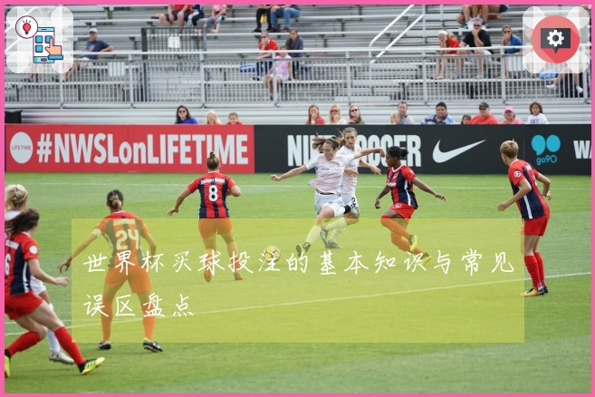 世界杯买球投注的基本知识与常见误区盘点
