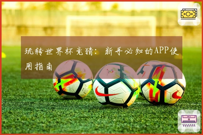 玩转世界杯竞猜：新手必知的APP使用指南