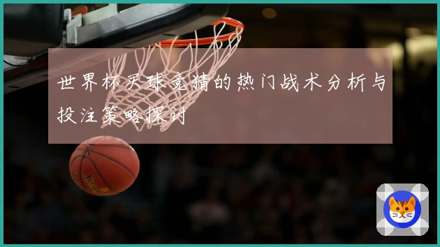 世界杯买球竞猜的热门战术分析与投注策略探讨