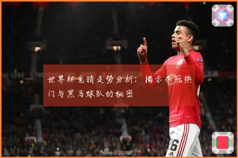 世界杯竞猜走势分析：揭示夺冠热门与黑马球队的秘密