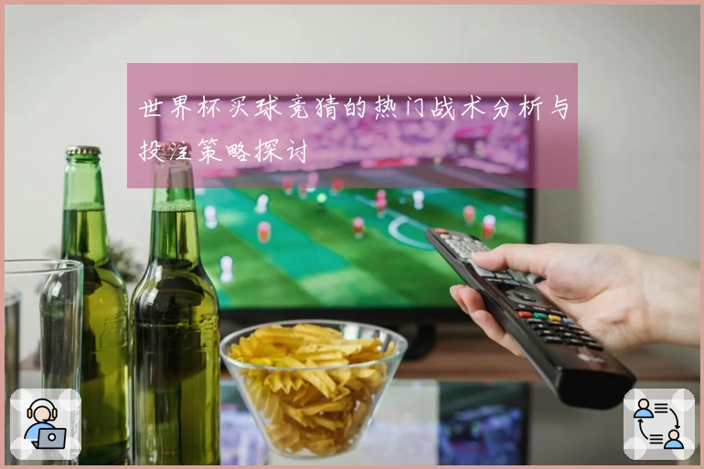 世界杯买球竞猜的热门战术分析与投注策略探讨