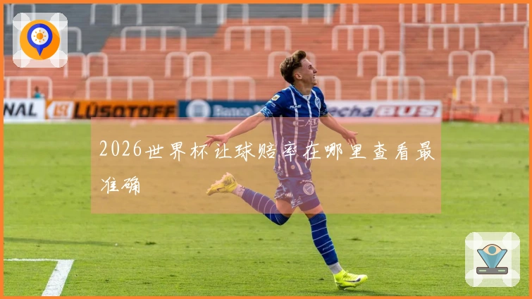 2026世界杯让球赔率在哪里查看最准确