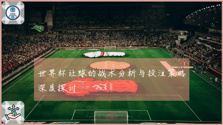 世界杯让球的战术分析与投注策略深度探讨