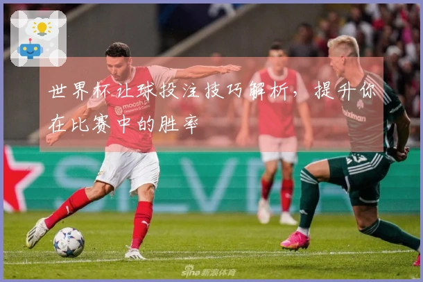 世界杯让球投注技巧解析，提升你在比赛中的胜率