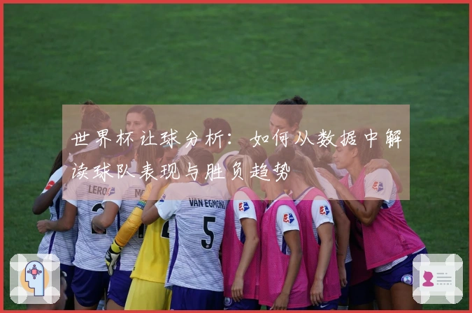 世界杯让球分析：如何从数据中解读球队表现与胜负趋势