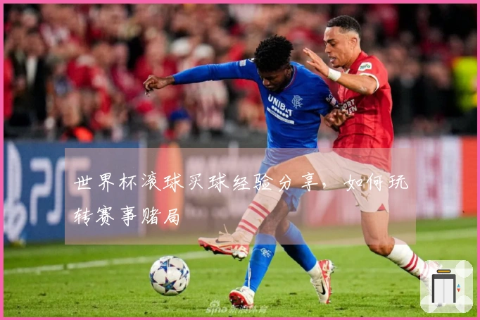 世界杯滚球买球经验分享，如何玩转赛事赌局