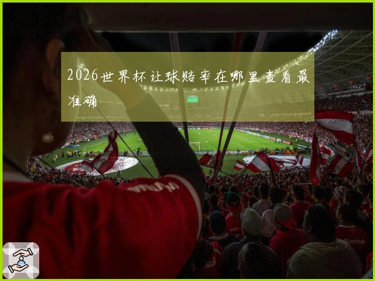 2026世界杯让球赔率在哪里查看最准确