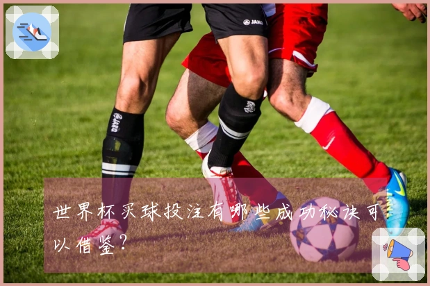 世界杯买球投注有哪些成功秘诀可以借鉴？