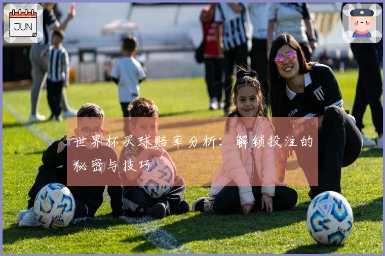 世界杯买球赔率分析：解锁投注的秘密与技巧